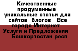 Качественные, продуманные, уникальные статьи для сайтов, блогов - Все города Интернет » Услуги и Предложения   . Башкортостан респ.